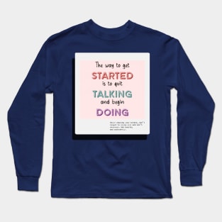 The Way To Get Started Is To Quit Talking And Begin Doing Long Sleeve T-Shirt